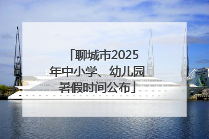 聊城市2025年中小学、幼儿园暑假时间公布
