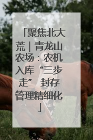 聚焦北大荒｜青龙山农场：农机入库“三步走” 封存管理精细化