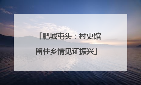 肥城屯头：村史馆留住乡情见证振兴