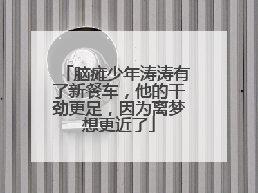 脑瘫少年涛涛有了新餐车，他的干劲更足，因为离梦想更近了