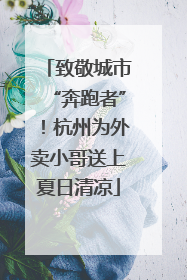 致敬城市“奔跑者”！杭州为外卖小哥送上夏日清凉