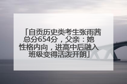 自贡历史类考生张雨茜总分654分，父亲：她性格内向，进高中后融入班级变得活泼开朗