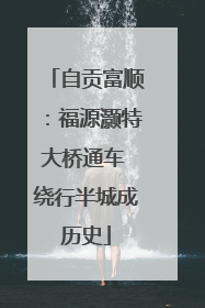 自贡富顺：福源灏特大桥通车 绕行半城成历史