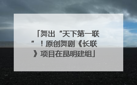 舞出“天下第一联”！原创舞剧《长联》项目在昆明建组