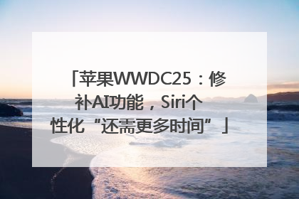 苹果WWDC25：修补AI功能，Siri个性化“还需更多时间”