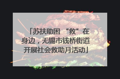 苏扶助困 “救”在身边，无锡市钱桥街道开展社会救助月活动