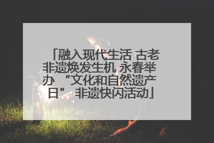 融入现代生活 古老非遗焕发生机 永春举办 “文化和自然遗产日” 非遗快闪活动
