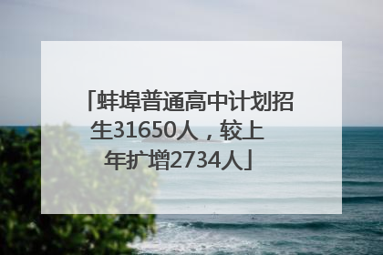 蚌埠普通高中计划招生31650人，较上年扩增2734人