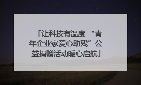 让科技有温度 “青年企业家爱心助残”公益捐赠活动暖心启航