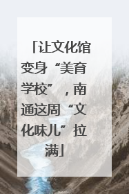 让文化馆变身“美育学校”，南通这周“文化味儿”拉满