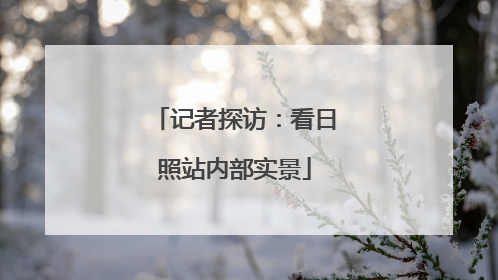 记者探访：看日照站内部实景