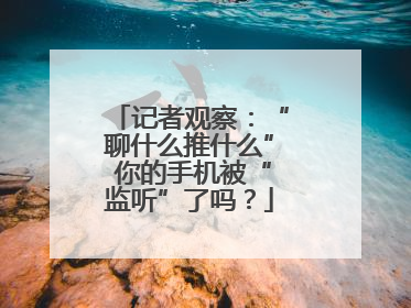 记者观察：“聊什么推什么” 你的手机被“监听”了吗？