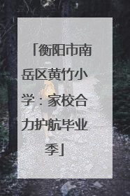 衡阳市南岳区黄竹小学：家校合力护航毕业季