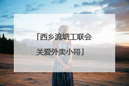西乡流塘工联会关爱外卖小哥