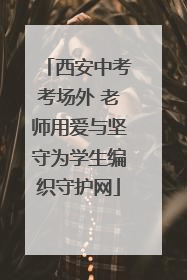 西安中考考场外 老师用爱与坚守为学生编织守护网
