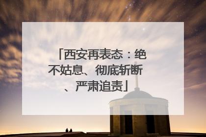 西安再表态：绝不姑息、彻底斩断、严肃追责