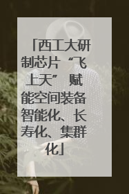 西工大研制芯片“飞上天” 赋能空间装备智能化、长寿化、集群化