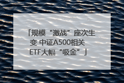 规模“激战”座次生变 中证A500相关ETF大幅“吸金”
