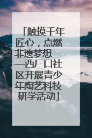 触摸千年匠心，点燃非遗梦想——西厂口社区开展青少年陶艺科技研学活动