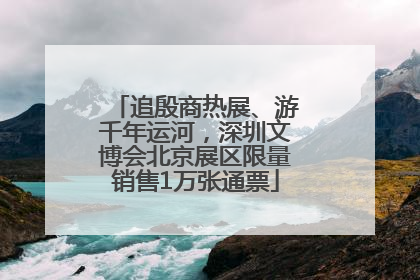 追殷商热展、游千年运河，深圳文博会北京展区限量销售1万张通票