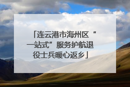 连云港市海州区“一站式”服务护航退役士兵暖心返乡