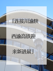 连接川渝陕 西渝高铁迎来新进展