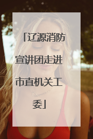 辽源消防宣讲团走进市直机关工委