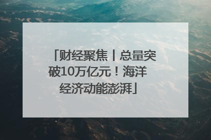 财经聚焦丨总量突破10万亿元！海洋经济动能澎湃