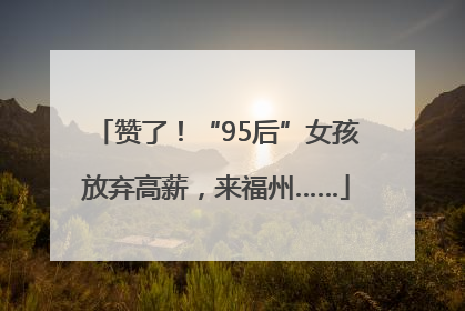 赞了！“95后”女孩放弃高薪，来福州……