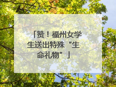 赞！福州女学生送出特殊“生命礼物”