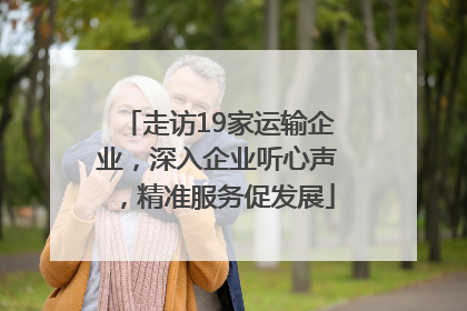 走访19家运输企业，深入企业听心声，精准服务促发展