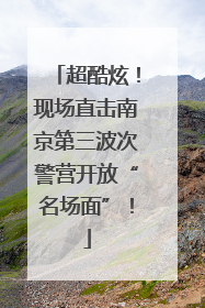 超酷炫！现场直击南京第三波次警营开放“名场面”！