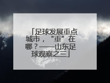 足球发展重点城市，“重”在哪？——山东足球观察之三