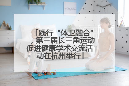 践行“体卫融合”，第三届长三角运动促进健康学术交流活动在杭州举行
