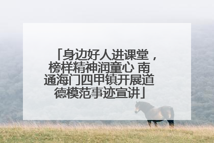 身边好人进课堂，榜样精神润童心 南通海门四甲镇开展道德模范事迹宣讲