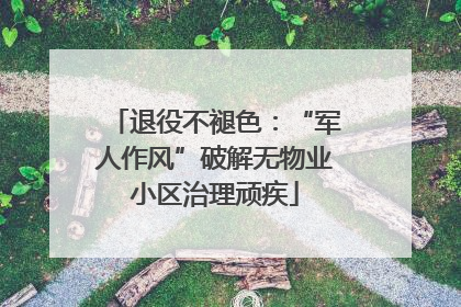 退役不褪色：“军人作风”破解无物业小区治理顽疾