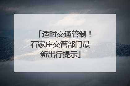 适时交通管制！石家庄交管部门最新出行提示