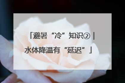 避暑“冷”知识②｜水体降温有“延迟”