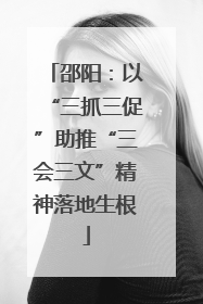 邵阳：以“三抓三促”助推“三会三文”精神落地生根
