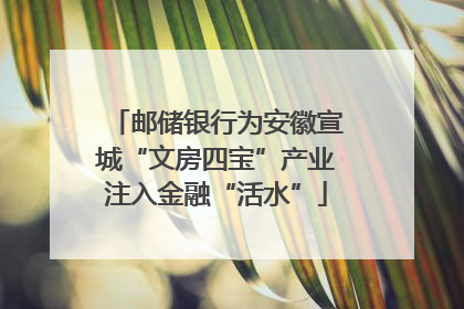 邮储银行为安徽宣城“文房四宝”产业注入金融“活水”