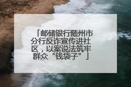 邮储银行随州市分行反诈宣传进社区，以案说法筑牢群众“钱袋子”