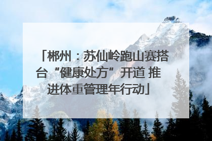 郴州：苏仙岭跑山赛搭台“健康处方”开道 推进体重管理年行动