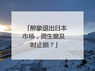 醉象退出日本市场，资生堂及时止损？