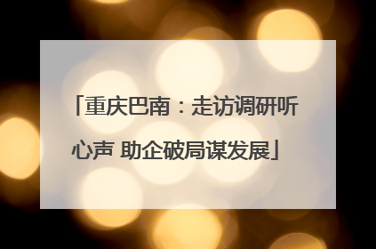 重庆巴南：走访调研听心声 助企破局谋发展