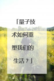 量子技术如何重塑我们的生活？