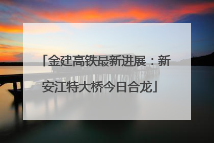金建高铁最新进展：新安江特大桥今日合龙