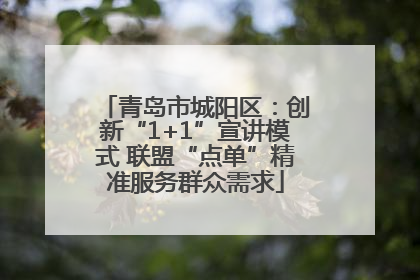 青岛市城阳区：创新“1+1”宣讲模式 联盟“点单”精准服务群众需求