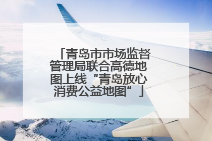 青岛市市场监督管理局联合高德地图上线“青岛放心消费公益地图”