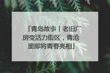 青岛故事丨老旧厂房变活力街区，青沧里即将青春亮相