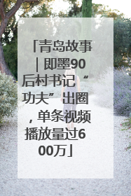 青岛故事｜即墨90后村书记“功夫”出圈，单条视频播放量过600万